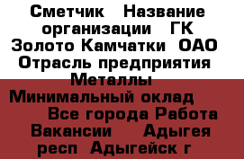 Сметчик › Название организации ­ ГК Золото Камчатки, ОАО › Отрасль предприятия ­ Металлы › Минимальный оклад ­ 35 000 - Все города Работа » Вакансии   . Адыгея респ.,Адыгейск г.